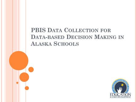 PBIS D ATA C OLLECTION FOR D ATA - BASED D ECISION M AKING IN A LASKA S CHOOLS.