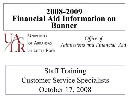 2008-2009 Financial Aid Information on Banner Staff Training Customer Service Specialists October 17, 2008 Office of Admissions and Financial Aid.