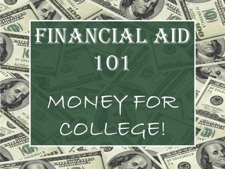 FINANCIAL AID 101 MONEY FOR COLLEGE!. QUESTIONS TO BE ANSWERED: WHAT is Financial Aid? WHY should I apply for financial aid? WHERE do I apply for financial.