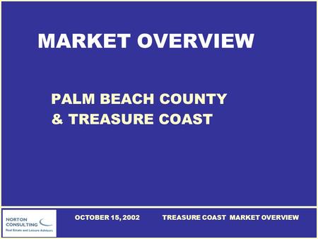 TREASURE COAST MARKET OVERVIEWOCTOBER 15, 2002 MARKET OVERVIEW PALM BEACH COUNTY & TREASURE COAST.