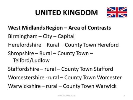 UNITED KINGDOM West Midlands Region – Area of Contrasts Birmingham – City – Capital Herefordshire – Rural – County Town Hereford Shropshire – Rural – County.