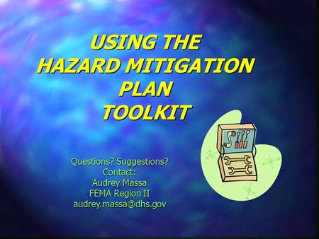 USING THE HAZARD MITIGATION PLAN TOOLKIT Questions? Suggestions? Contact: Audrey Massa FEMA Region II