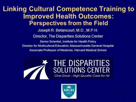 Linking Cultural Competence Training to Improved Health Outcomes: Perspectives from the Field Joseph R. Betancourt, M.D., M.P.H. Director, The Disparities.