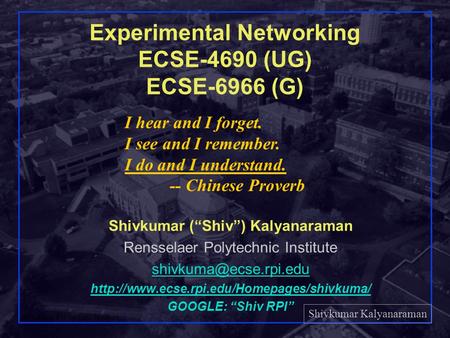 Shivkumar Kalyanaraman Rensselaer Polytechnic Institute 1 Experimental Networking ECSE-4690 (UG) ECSE-6966 (G) Shivkumar (“Shiv”) Kalyanaraman Rensselaer.