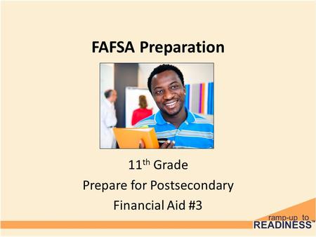 FAFSA Preparation 11 th Grade Prepare for Postsecondary Financial Aid #3.