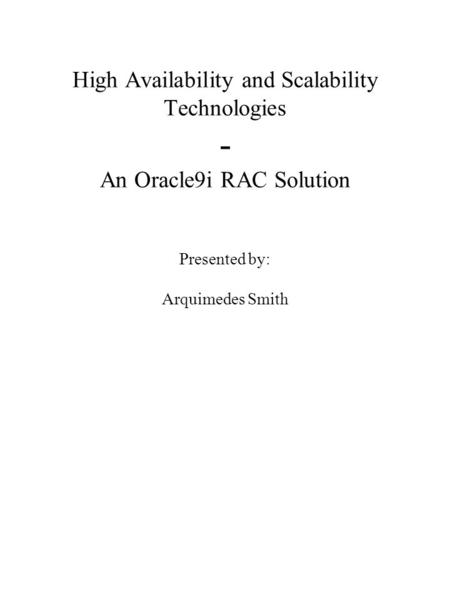 High Availability and Scalability Technologies - An Oracle9i RAC Solution Presented by: Arquimedes Smith.