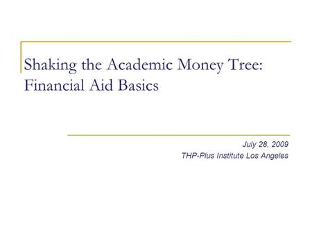 Shaking the Academic Money Tree: Financial Aid Basics July 28, 2009 THP-Plus Institute Los Angeles.