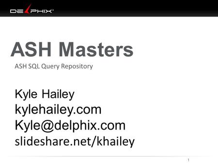 ASH Masters Kyle Hailey kylehailey.com slideshare.net/khailey 1 8/28/2015 ASH SQL Query Repository.