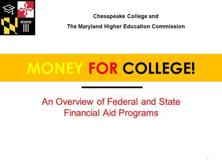 MONEY FOR COLLEGE! An Overview of Federal and State Financial Aid Programs 1 Chesapeake College and The Maryland Higher Education Commission.