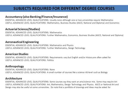 Accountancy (also Banking/Finance/Insurance) ESSENTIAL ADVANCED LEVEL QUALIFICATIONS: Usually none although one or two universities require Mathematics.