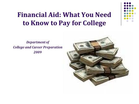 Financial Aid: What You Need to Know to Pay for College Department of College and Career Preparation 2009.