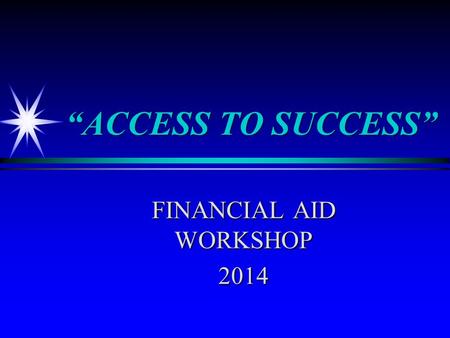 “ACCESS TO SUCCESS” FINANCIAL AID WORKSHOP 2014. What is Financial Aid? ä Scholarships ä Grants ä Loans ä Employment opportunities 1.