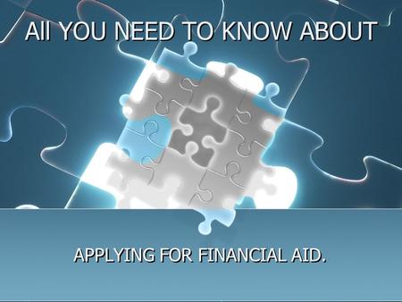 All YOU NEED TO KNOW ABOUT APPLYING FOR FINANCIAL AID.