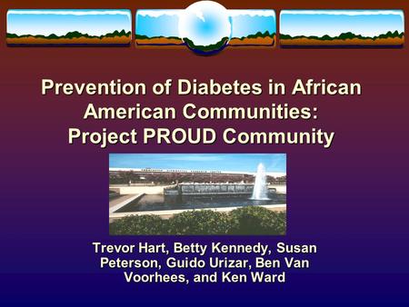 Prevention of Diabetes in African American Communities: Project PROUD Community Trevor Hart, Betty Kennedy, Susan Peterson, Guido Urizar, Ben Van Voorhees,