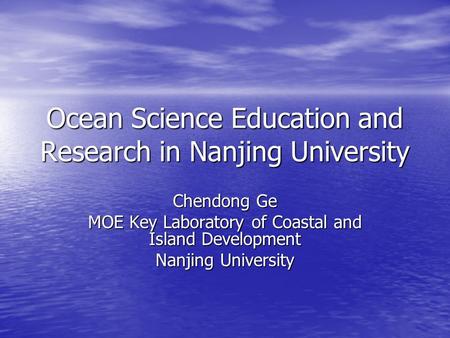 Ocean Science Education and Research in Nanjing University Chendong Ge MOE Key Laboratory of Coastal and Island Development Nanjing University.