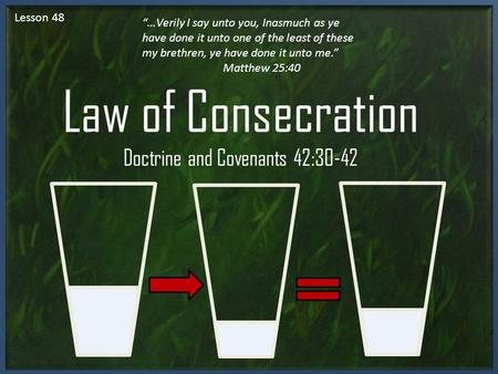 Lesson 48 Law of Consecration Doctrine and Covenants 42:30-42 “…Verily I say unto you, Inasmuch as ye have done it unto one of the least of these my brethren,