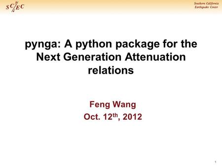 Southern California Earthquake Center pynga: A python package for the Next Generation Attenuation relations Feng Wang Oct. 12 th, 2012 1.