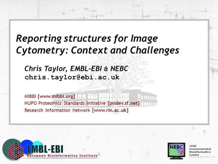 Reporting structures for Image Cytometry: Context and Challenges Chris Taylor, EMBL-EBI & NEBC MIBBI [www.mibbi.org] HUPO Proteomics.