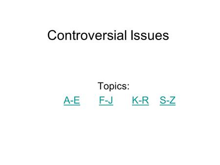 Controversial Issues Topics: A-E F-J K-R S-ZA-EF-JK-RS-Z.