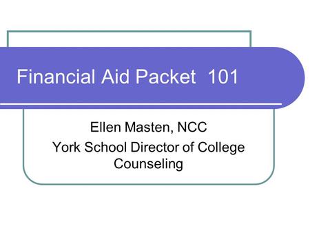 Financial Aid Packet 101 Ellen Masten, NCC York School Director of College Counseling.