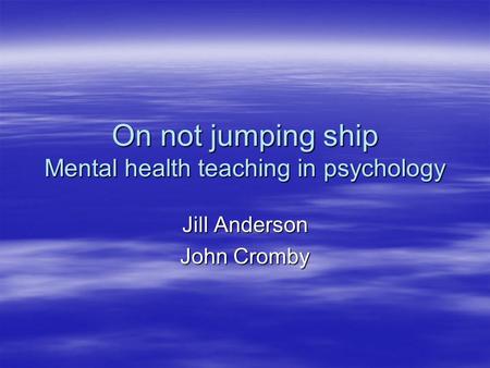 On not jumping ship Mental health teaching in psychology Jill Anderson John Cromby.