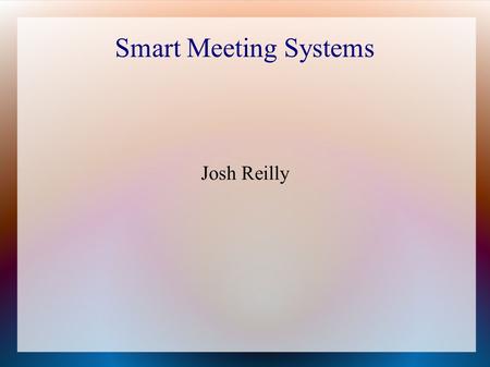 Smart Meeting Systems Josh Reilly. Why are Smart Meeting Systems worth studying?