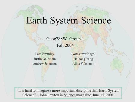 Earth System Science “It is hard to imagine a more important discipline than Earth System Science” – John Lawton in Science magazine, June 15, 2001 Geog788W.