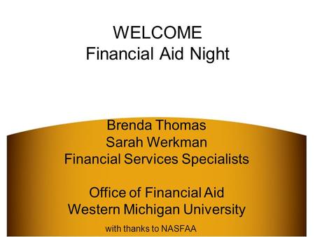 Brenda Thomas Sarah Werkman Financial Services Specialists Office of Financial Aid Western Michigan University WELCOME Financial Aid Night with thanks.