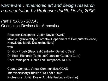 Warmware : mnemonic art and design research a presentation by Professor Judith Doyle, 2006 Part 1 (2005 - 2006) : Orientation Devices for Amnesics Research.