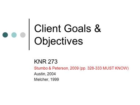 Client Goals & Objectives KNR 273 Stumbo & Peterson, 2009 (pp. 328-333 MUST KNOW) Austin, 2004 Melcher, 1999.