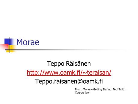 Morae Teppo Räisänen  From: Morae – Getting Started. TechSmith Corporation.