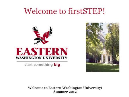 Welcome to Eastern Washington University! Summer 2012 Welcome to firstSTEP!