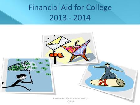 Financial Aid Presentation NCASFAA/ NCSEAA 1 Financial Aid for College 2013 - 2014.