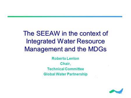 The SEEAW in the context of Integrated Water Resource Management and the MDGs Roberto Lenton Chair, Technical Committee Global Water Partnership.