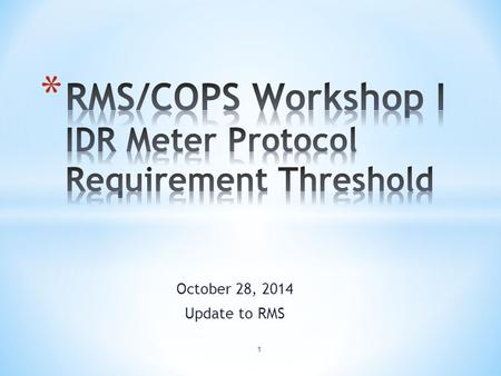 October 28, 2014 Update to RMS 1. * Reviewed and Discussed: * ERCOT Protocols and Retail Market Guide Requirements * TDSPs’ Data Processes for IDR vs.