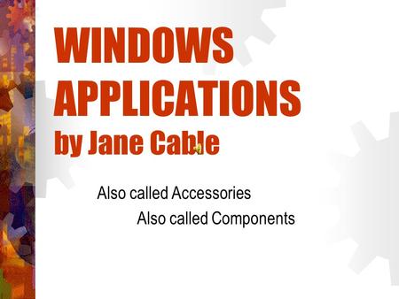 WINDOWS APPLICATIONS by Jane Cable Also called Accessories Also called Components.