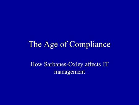 The Age of Compliance How Sarbanes-Oxley affects IT management.