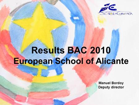 Results BAC 2010 European School of Alicante Manuel Bordoy Deputy director.