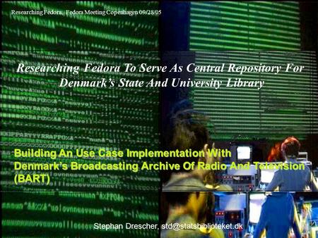 Building An Use Case Implementation With Denmark’s Broadcasting Archive Of Radio And Television (BART) Researching Fedora To Serve As Central Repository.