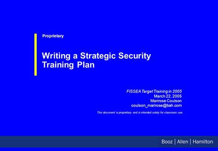 FISSEA Target Training in 2005 March 22, 2005 Marirose Coulson Proprietary Writing a Strategic Security Training Plan This document.