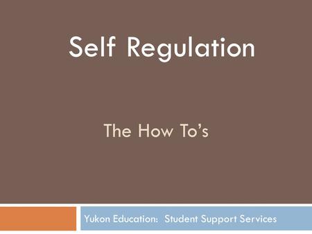 The How To’s Yukon Education: Student Support Services Self Regulation.