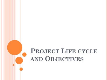 P ROJECT L IFE CYCLE AND O BJECTIVES. D IFFERENT TYPES OF PROJECTS AND ITS LIFE CYCLE ( CONSTRUCTION PROJECT )