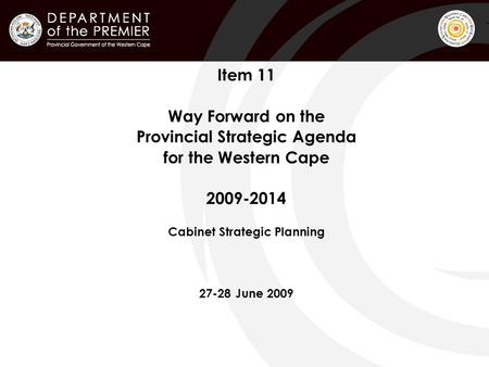 Item 11 Way Forward on the Provincial Strategic Agenda for the Western Cape 2009-2014 Cabinet Strategic Planning 27-28 June 2009.