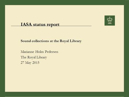 IASA status report Sound collections at the Royal Library Marianne Holm Pedersen The Royal Library 27 May 2015.