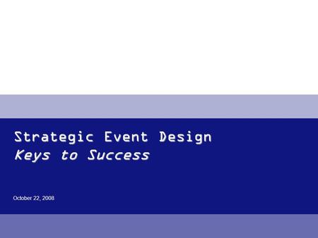 Strategic Event Design Keys to Success October 22, 2008.