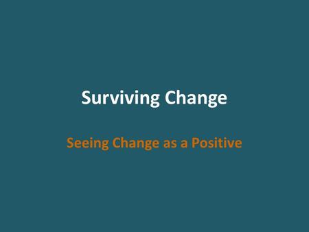 Surviving Change Seeing Change as a Positive. Change Every transition begins with an ending. We have to let go of the old things before we can pick up.