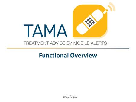 Functional Overview 8/12/2010. How does TAMA work? TAMA has two interfaces:  a cell-phone, voice-driven interface for patients, and  a web-based interface.