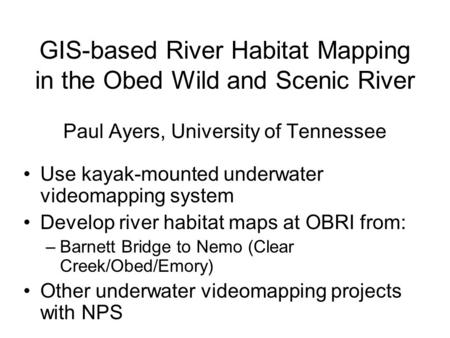 GIS-based River Habitat Mapping in the Obed Wild and Scenic River Paul Ayers, University of Tennessee Use kayak-mounted underwater videomapping system.