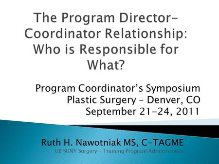 Ruth H. Nawotniak MS, C-TAGME UB SUNY Surgery – Training Program Administrator Program Coordinator’s Symposium Plastic Surgery – Denver, CO September 21-24,