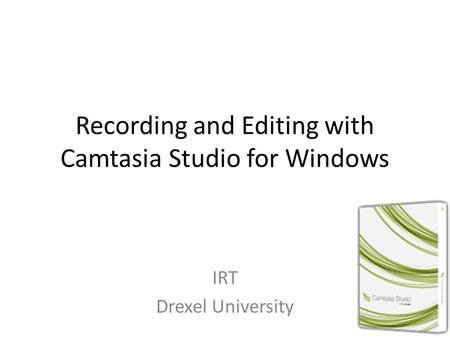 Recording and Editing with Camtasia Studio for Windows IRT Drexel University.